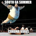 Fat wrestler | SOUTH GA SUMMER; CORONA VIRUS | image tagged in fat wrestler | made w/ Imgflip meme maker