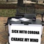 Corona | SICK WITH CORONA; CHANGE MY MIND | image tagged in corona | made w/ Imgflip meme maker