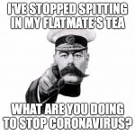 lord Kitchener | I'VE STOPPED SPITTING IN MY FLATMATE'S TEA; WHAT ARE YOU DOING TO STOP CORONAVIRUS? | image tagged in lord kitchener | made w/ Imgflip meme maker