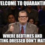 And the points don't matter | WELCOME TO QUARANTINE; WHERE BEDTIMES AND GETTING DRESSED DON'T MATTER | image tagged in and the points don't matter | made w/ Imgflip meme maker
