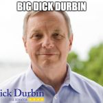 Dick Durbin | BIG DICK DURBIN | image tagged in dick durbin | made w/ Imgflip meme maker