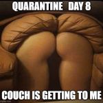 Sexy quarantine couch | QUARANTINE   DAY 8; COUCH IS GETTING TO ME | image tagged in sexy couch,quarantine | made w/ Imgflip meme maker
