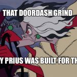 Cruella Driving | THAT DOORDASH GRIND; MY PRIUS WAS BUILT FOR THIS | image tagged in cruella driving | made w/ Imgflip meme maker