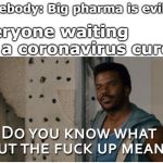 Cornonavirus Cure | Somebody: Big pharma is evil!!! Everyone waiting for a coronavirus cure: | image tagged in shut up,coronavirus,covid-19,pineapple express,corona | made w/ Imgflip meme maker
