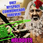 holdouts | THERE ARE THREE HUNDRED OF US NOW, YOU GUYS! YOU WANT OUR MYSPACE ACCOUNTS? MOLAN LABE! | image tagged in holdouts | made w/ Imgflip meme maker