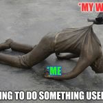 Bird dragging statue | *MY WILL; *ME; TRYING TO DO SOMETHING USEFUL | image tagged in bird dragging statue | made w/ Imgflip meme maker