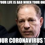 Harvey Weinstein | YOU KNOW YOUR LIFE IS BAD WHEN YOUR ONLY POSITIVE; IS YOUR CORONAVIRUS TEST | image tagged in harvey weinstein | made w/ Imgflip meme maker