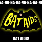 BatAids | NA-NA-NA-NA-NA-NA-NA-NA; BAT AIDS! | image tagged in bataids | made w/ Imgflip meme maker