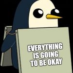 gunter penguin blank sign | EVERYTHING IS GOING TO BE OKAY | image tagged in gunter penguin blank sign | made w/ Imgflip meme maker