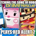 Brave Rescue Team | AFTER WATCHING THE SONG OF ROBOCAR POLI; PLAYS RED ALERT 2 | image tagged in brave rescue team | made w/ Imgflip meme maker