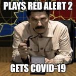 Red Alert Stalin | PLAYS RED ALERT 2; GETS COVID-19 | image tagged in red alert stalin | made w/ Imgflip meme maker