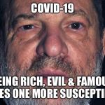 Harvey’s Sick | COVID-19; BEING RICH, EVIL & FAMOUS MAKES ONE MORE SUSCEPTIBLE? | image tagged in harveys sick | made w/ Imgflip meme maker