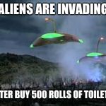 Aliens Invading | ALIENS ARE INVADING; WE BETTER BUY 500 ROLLS OF TOILET PAPER | image tagged in aliens invading | made w/ Imgflip meme maker