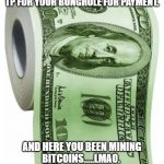 expensive toilet paper | ALL SERVICES ARE NOW ACCEPTING TP FOR YOUR BUNGHOLE FOR PAYMENT. AND HERE YOU BEEN MINING BITCOINS.....LMAO.  DON'T SQUEEZE THE MONEY MAKERS! | image tagged in expensive toilet paper | made w/ Imgflip meme maker