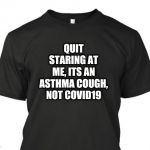 Giving a shout out to people with Asthma who are being picked on during this pandemic | QUIT STARING AT ME, ITS AN ASTHMA COUGH, NOT COVID19 | image tagged in cough,t-shirt,coronavirus | made w/ Imgflip meme maker