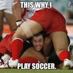 Funny Footballers | THIS WHY I; PLAY SOCCER. | image tagged in funny footballers | made w/ Imgflip meme maker