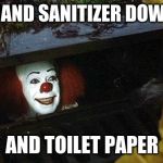 pennywise | I GOT HAND SANITIZER DOWN HERE; AND TOILET PAPER | image tagged in pennywise | made w/ Imgflip meme maker