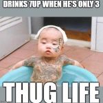 Thug Life | DRINKS 7UP WHEN HE'S ONLY 3; THUG LIFE | image tagged in thug life | made w/ Imgflip meme maker