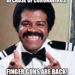 Isaac love boat | BECAUSE OF CORONAVIRUS, FINGER GUNS ARE BACK! | image tagged in isaac love boat | made w/ Imgflip meme maker