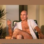 Captain Picard | CAPTAINS LOG: DAY 7 OF QUARANTINE; CREW HAS MUTINIED AGAINST PANTS | image tagged in captain picard | made w/ Imgflip meme maker