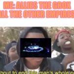 I’m about to end this mans whole career | ME: ALLIES THE GROX
ALL THE OTHER EMPIRES: | image tagged in im about to end this mans whole career | made w/ Imgflip meme maker
