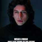 Kylo Ren | BE LIKE KYLO REN; WEAR A MASK
 ONLY SEE YOUR GF ON SKYPE
 AND DONT TALK TO YOUR OLD RELATIVES! | image tagged in kylo ren | made w/ Imgflip meme maker