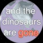 And the dinosaurs are gone