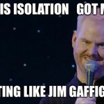 Jim Gaffigan wet the bed | THIS ISOLATION   GOT ME; ACTING LIKE JIM GAFFIGAN | image tagged in jim gaffigan wet the bed | made w/ Imgflip meme maker