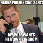 Santa Calling | THANKS FOR RINGING SANTA; MY WIFE WANTS HER OWN KINGDOM | image tagged in santa calling | made w/ Imgflip meme maker