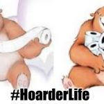 Hoarder Life | #HoarderLife | image tagged in sharmin bear,hoarders,pandemic,coronavirus,bear,toilet paper | made w/ Imgflip meme maker