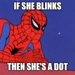 spiderman dots | IF SHE BLINKS; THEN SHE'S A DOT | image tagged in spiderman dots | made w/ Imgflip meme maker