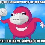 Ugandan Knuckles | YOU DON'T KNOW HOW TO PUT ON YOUR MASK? WELL DEN LET ME SHOW YOU DE WAE | image tagged in ugandan knuckles,memes,dank memes,mask,do you know da wae,de wae | made w/ Imgflip meme maker