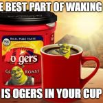 Folgers | THE BEST PART OF WAKING UP; IS OGERS IN YOUR CUP | image tagged in folgers | made w/ Imgflip meme maker
