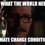 Commissioner Gordon | NOT WHAT THE WORLD NEEDED; BUT WHAT CLIMATE CHANGE CONDITIONS DESERVED | image tagged in commissioner gordon | made w/ Imgflip meme maker