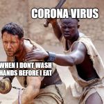 corona sneaks up | CORONA VIRUS; ME WHEN I DONT WASH MY HANDS BEFORE I EAT | image tagged in gladiator not yet my friend,memes | made w/ Imgflip meme maker