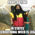 weed Jamaica | PANIC BUYING; IN STATES RECREATIONAL WEED IS LEGAL | image tagged in weed jamaica | made w/ Imgflip meme maker