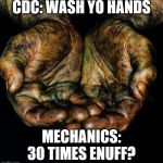 Dirty hands | CDC: WASH YO HANDS; MECHANICS: 30 TIMES ENUFF? | image tagged in dirty hands | made w/ Imgflip meme maker