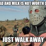 Lord Humongous | THIS BREAD AND MILK IS NOT WORTH DYING FOR; JUST WALK AWAY | image tagged in lord humongous | made w/ Imgflip meme maker