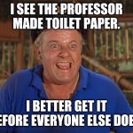 Skipper Gilligans island | I SEE THE PROFESSOR MADE TOILET PAPER. I BETTER GET IT BEFORE EVERYONE ELSE DOES. | image tagged in skipper gilligans island | made w/ Imgflip meme maker