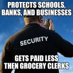 Security Guard Work Stories | PROTECTS SCHOOLS, BANKS, AND BUSINESSES; GETS PAID LESS THEN GROCERY CLERKS | image tagged in security guard work stories | made w/ Imgflip meme maker