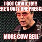 The cure was here the whole time | I GOT COVID-19!!! 
AND THERE'S ONLY ONE PRESCRIPTION; MORE COW BELL | image tagged in christopher walken cowbell,covid-19,coronavirus,corona virus,snl | made w/ Imgflip meme maker