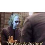 Beetlejuice "We don't do that here" | image tagged in beetlejuice,we don't do that here,reactions,funny | made w/ Imgflip meme maker
