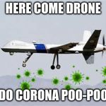 Corona Drone | HERE COME DRONE; DO CORONA POO-POO | image tagged in corona drone | made w/ Imgflip meme maker