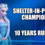 Elsa | SHELTER-IN-PLACE
CHAMPION; 10 YEARS RUNNING | image tagged in elsa | made w/ Imgflip meme maker