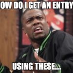 What the hell is happening | HOW DO I GET AN ENTRY? USING THESE.... | image tagged in what the hell is happening | made w/ Imgflip meme maker