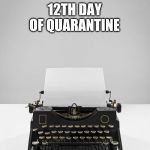 Typewriter | 12TH DAY OF QUARANTINE; WINDOWS WHITE SCREEN OF DEATH | image tagged in typewriter | made w/ Imgflip meme maker