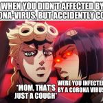 Bruno Bucciarati and Giorno Giovanna | WHEN YOU DIDN'T AFFECTED BY CORONA-VIRUS, BUT ACCIDENTLY COUGH; WERE YOU INFECTED BY A CORONA VIRUS; *MOM, THAT'S JUST A COUGH* | image tagged in bruno bucciarati and giorno giovanna | made w/ Imgflip meme maker