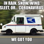 USPS Truck | IN RAIN, SNOW, WIND, SLEET, OR... CORONAVIRUS; WE GOT YOU | image tagged in usps truck | made w/ Imgflip meme maker