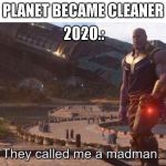 They called me a madman | 2020.:; PLANET BECAME CLEANER | image tagged in they called me a madman | made w/ Imgflip meme maker