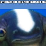 subnautica seamoth cuddlefish | WHEN YOU FART BUT THEN YOUR PANTS GET HEAVIER | image tagged in subnautica seamoth cuddlefish | made w/ Imgflip meme maker